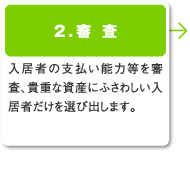 2.査定／入居者の支払い能力等を審査、貴重な資産にふさわしい入居者だけを選び出します。